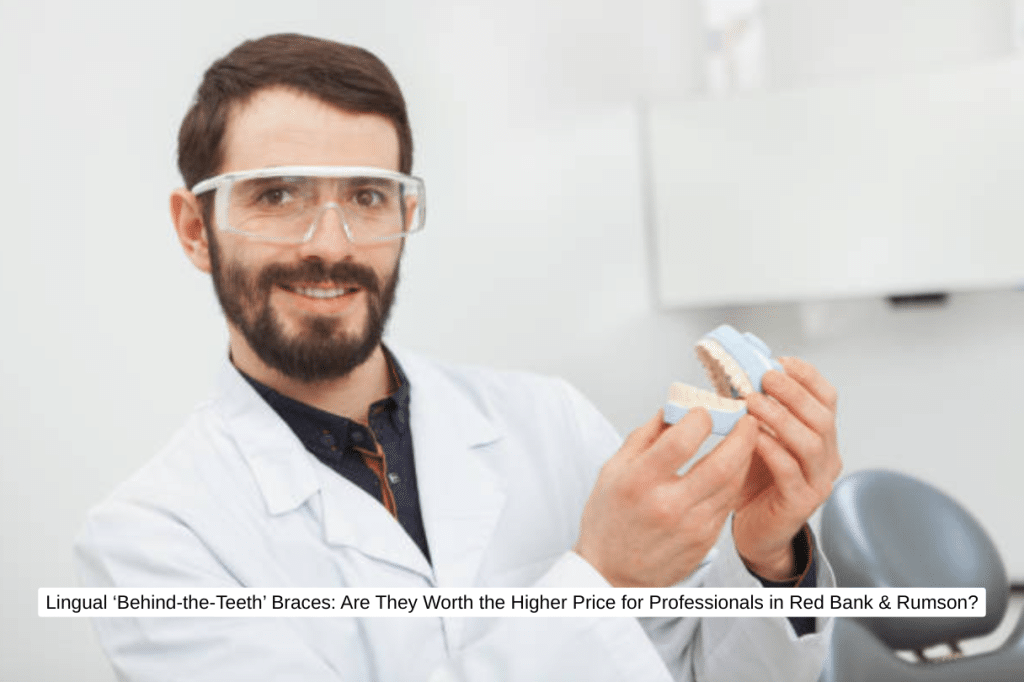 Lingual ‘Behind-the-Teeth’ Braces Are They Worth the Higher Price for Professionals in Red Bank & Rumson