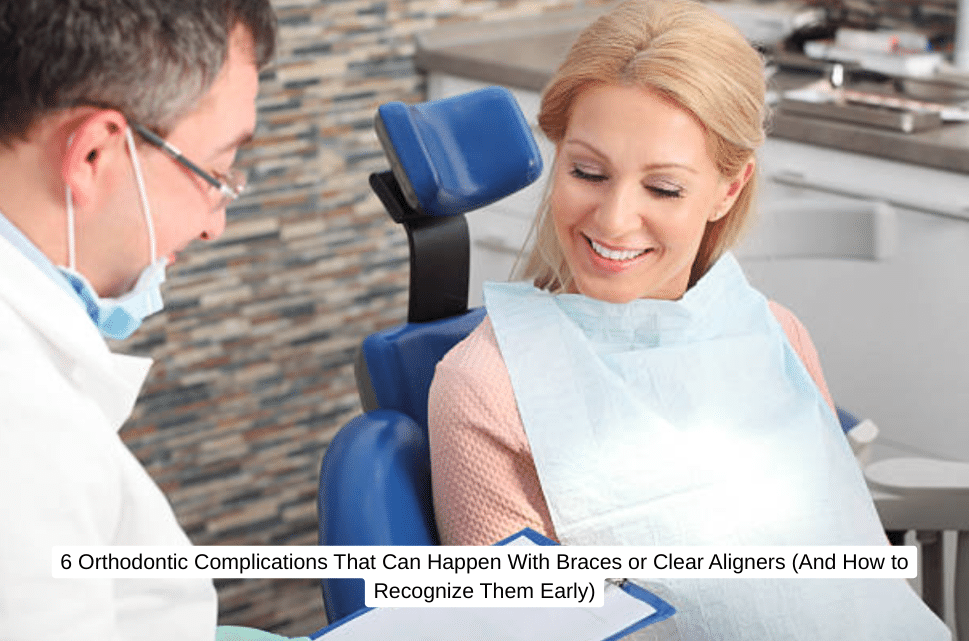6 Orthodontic Complications That Can Happen With Braces or Clear Aligners (And How to Recognize Them Early)